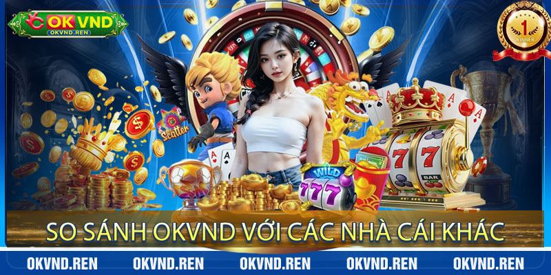 So Sánh OKVND với Các Nhà Cái Khác