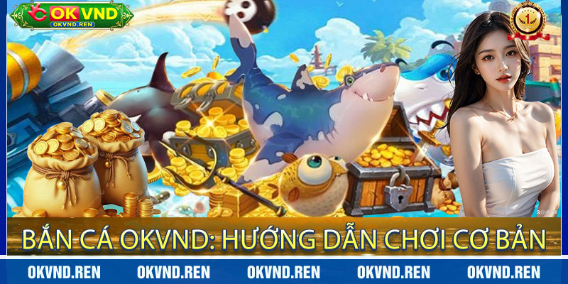 Bắn Cá OKVND: Hướng Dẫn Chơi Cơ Bản